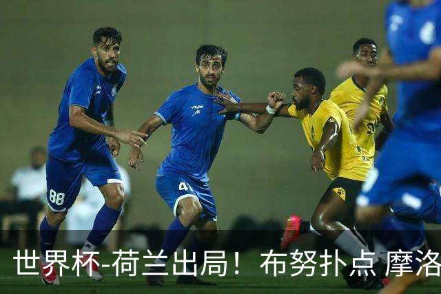 世界杯-荷兰出局！布努扑点 摩洛哥点球战总分4-3进16强