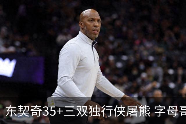 东契奇35+三双独行侠屠熊 字母哥33分雄鹿灭火