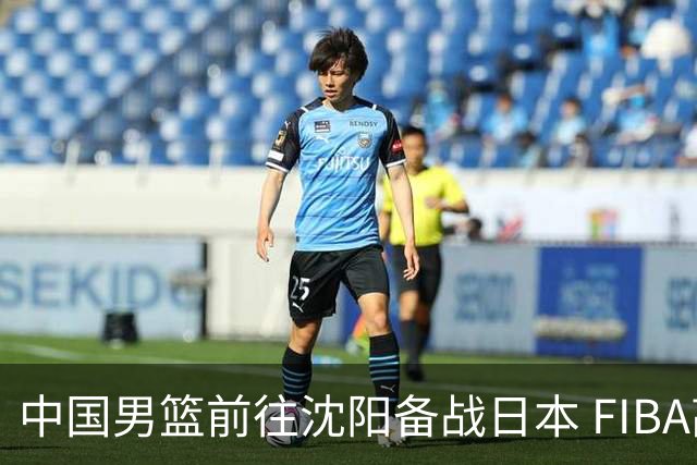 中国男篮前往沈阳备战日本 FIBA高度评价杨瀚森