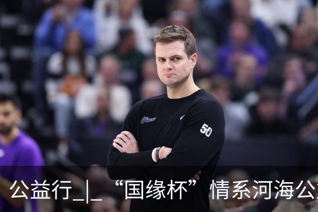 公益行 | “国缘杯”情系河海公益篮球赛圆满落幕