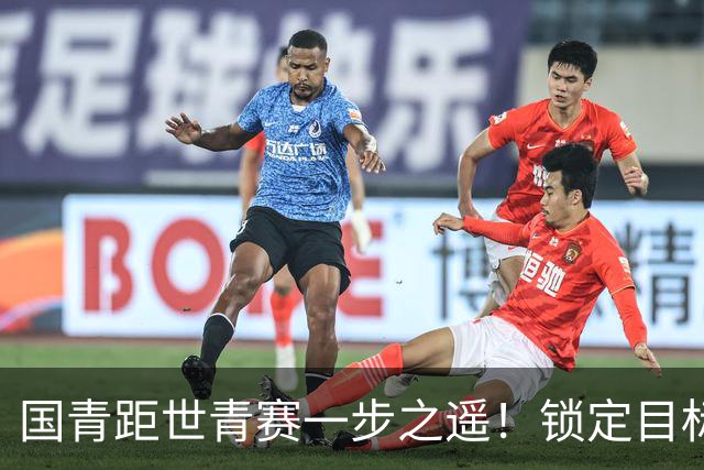 国青距世青赛一步之遥！锁定目标 破局之战！