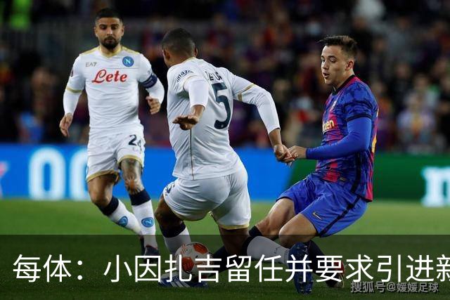 每体：小因扎吉留任并要求引进新后卫，有利于坎塞洛解约加盟巴萨