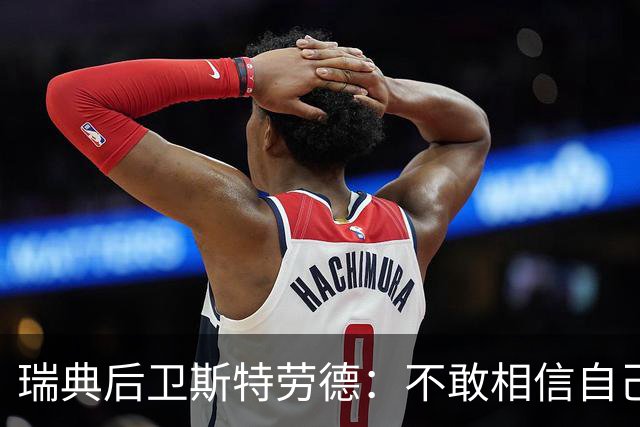 瑞典后卫斯特劳德：不敢相信自己居然首发，希望主帅对我表现满意