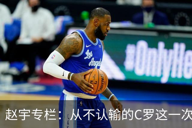 赵宇专栏：从不认输的C罗这一次只是败给了时间